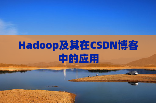 Hadoop及其在CSDN博客中的应用